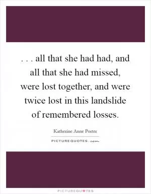 . . . all that she had had, and all that she had missed, were lost together, and were twice lost in this landslide of remembered losses Picture Quote #1