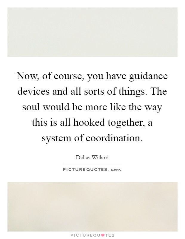 Now, of course, you have guidance devices and all sorts of things. The soul would be more like the way this is all hooked together, a system of coordination. Picture Quote #1