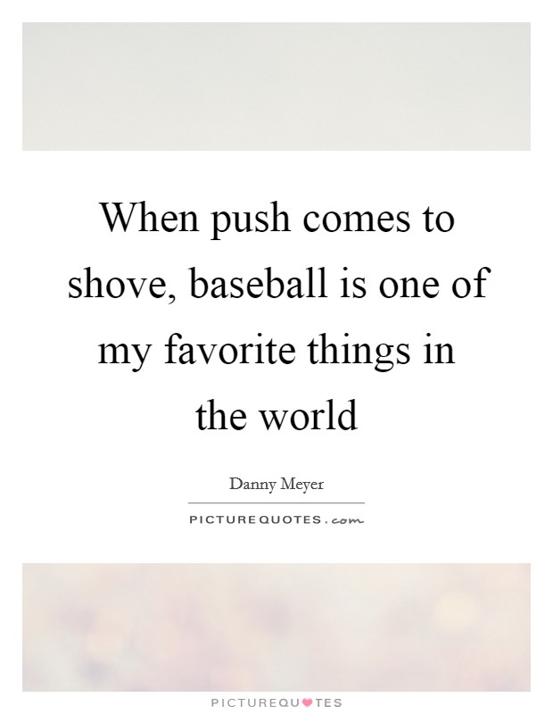 When push comes to shove, baseball is one of my favorite things in the world Picture Quote #1