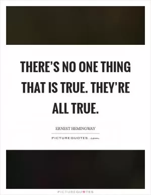 There’s no one thing that is true. They’re all true Picture Quote #1