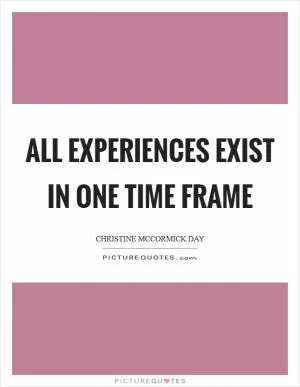 All experiences exist in one time frame Picture Quote #1