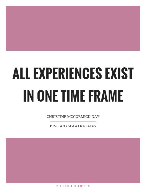 All experiences exist in one time frame Picture Quote #1