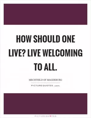 How should one live? Live Welcoming to all Picture Quote #1