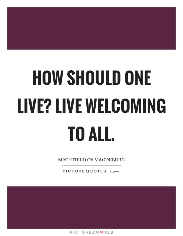 How should one live? Live Welcoming to all. Picture Quote #1