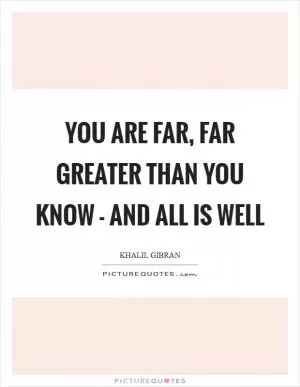 You are far, far greater than you know - and all is well Picture Quote #1