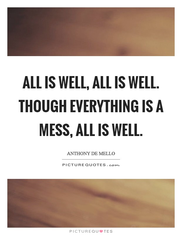 All is well, all is well. Though everything is a mess, all is well Picture Quote #1