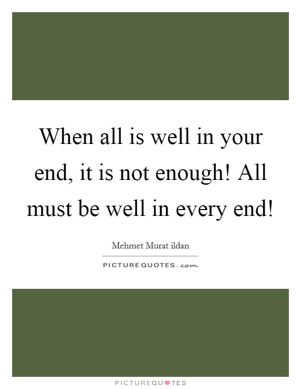 When all is well in your end, it is not enough! All must be well in every end! Picture Quote #1
