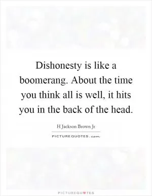 Dishonesty is like a boomerang. About the time you think all is well, it hits you in the back of the head Picture Quote #1