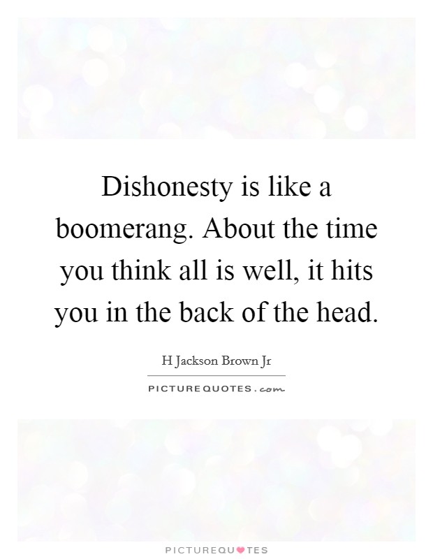 Dishonesty is like a boomerang. About the time you think all is well, it hits you in the back of the head. Picture Quote #1