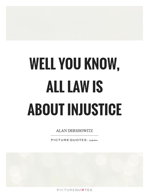 Well you know, all law is about injustice Picture Quote #1