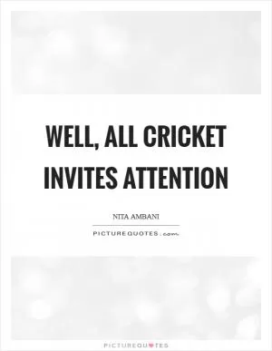 Well, all cricket invites attention Picture Quote #1