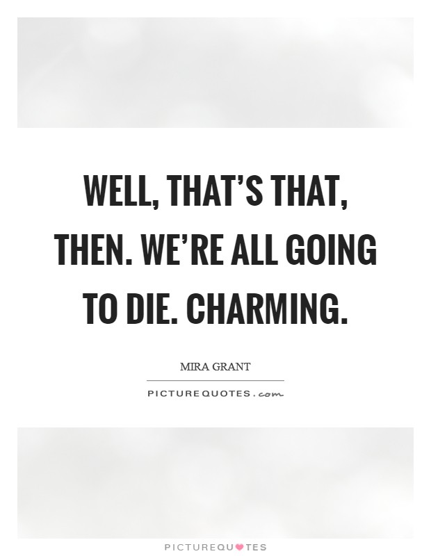 Well, that's that, then. We're all going to die. Charming. Picture Quote #1