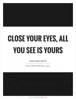 Close your eyes, all you see is yours Picture Quote #1