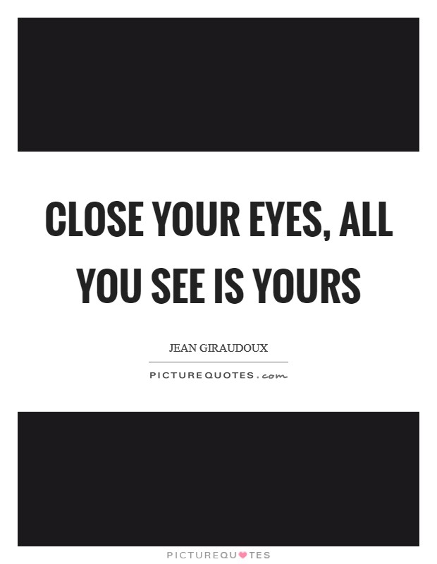 Close your eyes, all you see is yours Picture Quote #1