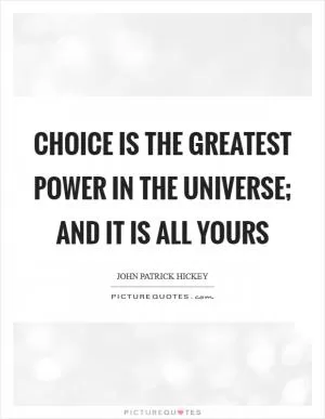 Choice is the greatest power in the universe; and it is all yours Picture Quote #1
