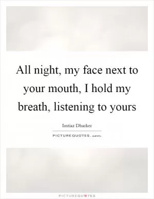 All night, my face next to your mouth, I hold my breath, listening to yours Picture Quote #1