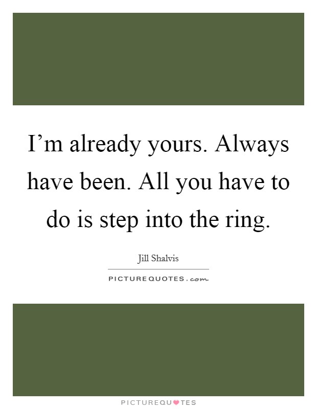 I'm already yours. Always have been. All you have to do is step into the ring. Picture Quote #1