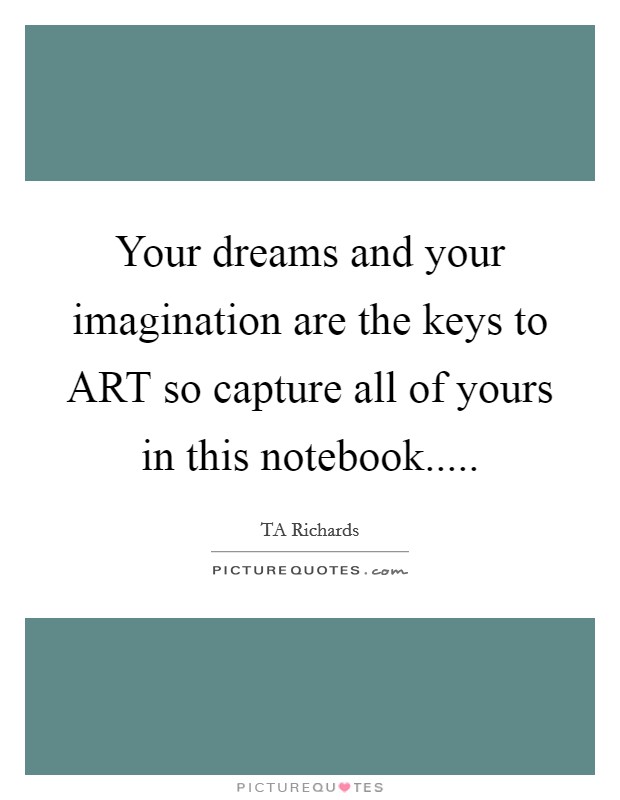 Your dreams and your imagination are the keys to ART so capture all of yours in this notebook..... Picture Quote #1