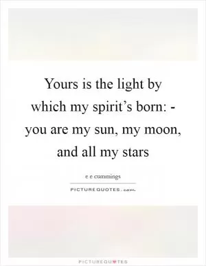 Yours is the light by which my spirit’s born: - you are my sun, my moon, and all my stars Picture Quote #1
