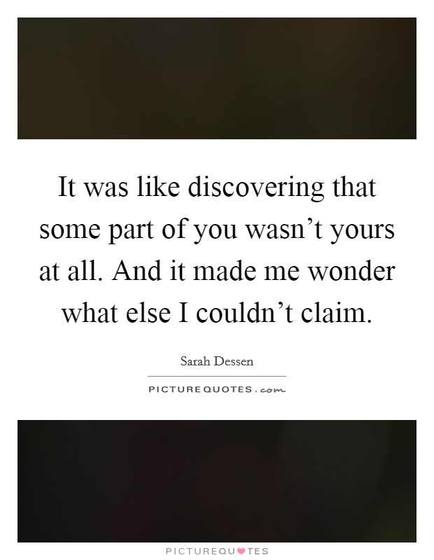 It was like discovering that some part of you wasn't yours at all. And it made me wonder what else I couldn't claim. Picture Quote #1