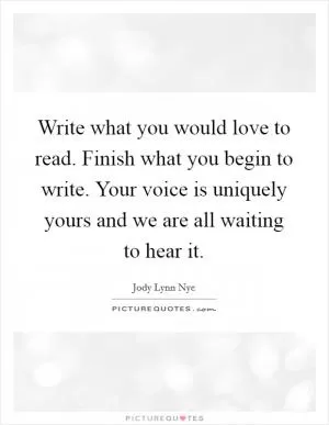 Write what you would love to read. Finish what you begin to write. Your voice is uniquely yours and we are all waiting to hear it Picture Quote #1