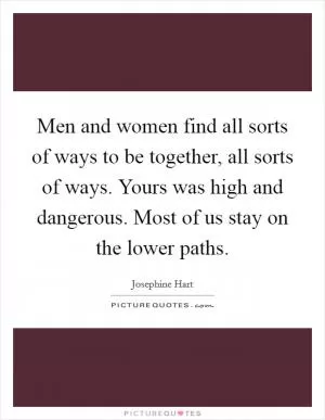 Men and women find all sorts of ways to be together, all sorts of ways. Yours was high and dangerous. Most of us stay on the lower paths Picture Quote #1