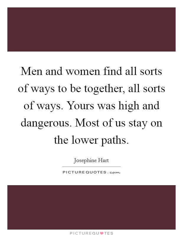 Men and women find all sorts of ways to be together, all sorts of ways. Yours was high and dangerous. Most of us stay on the lower paths. Picture Quote #1