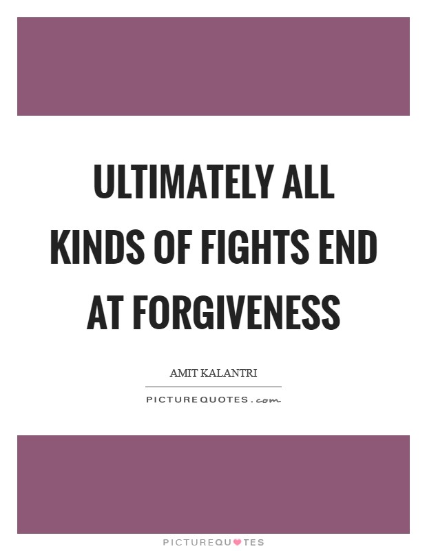 Ultimately all kinds of fights end at forgiveness Picture Quote #1