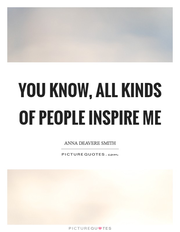 You know, all kinds of people inspire me Picture Quote #1