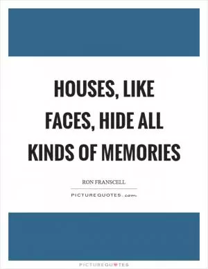 Houses, like faces, hide all kinds of memories Picture Quote #1