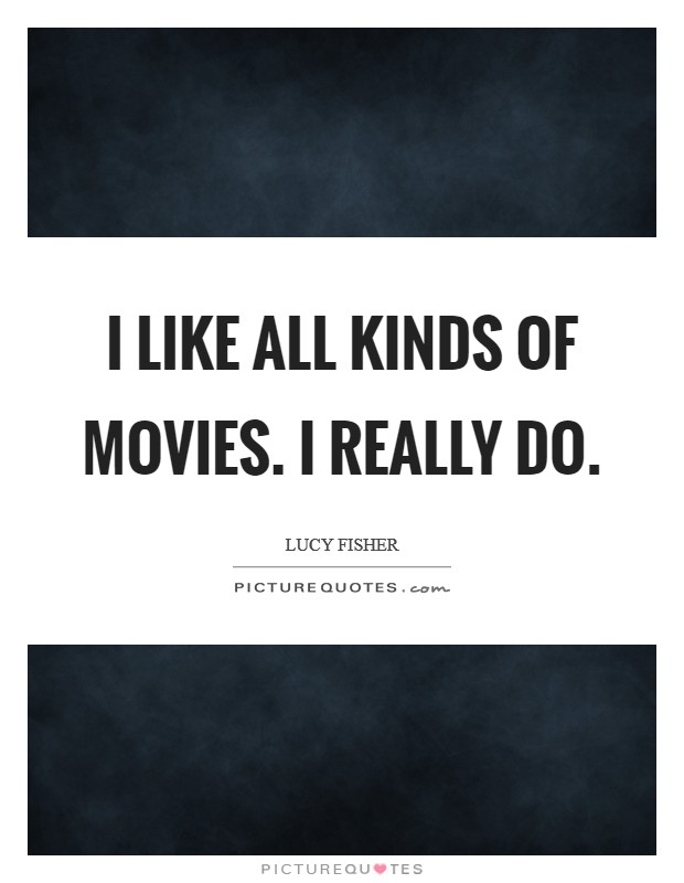 I like all kinds of movies. I really do. Picture Quote #1