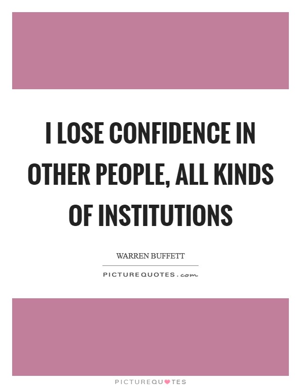 I lose confidence in other people, all kinds of institutions Picture Quote #1