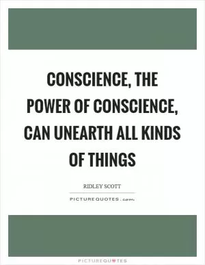 Conscience, the power of conscience, can unearth all kinds of things Picture Quote #1