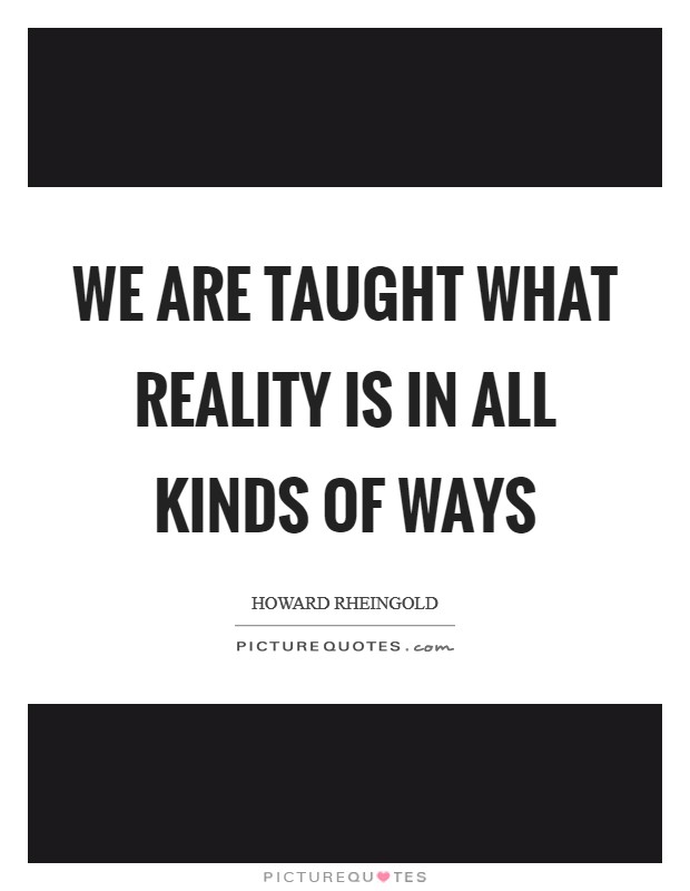 We are taught what reality is in all kinds of ways Picture Quote #1
