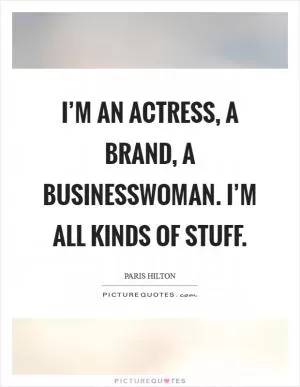 I’m an actress, a brand, a businesswoman. I’m all kinds of stuff Picture Quote #1