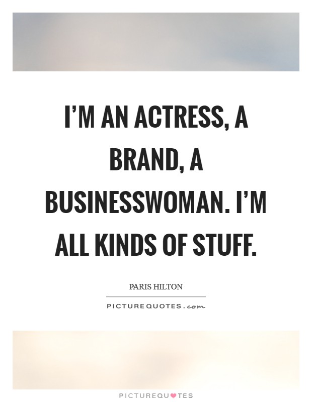 I'm an actress, a brand, a businesswoman. I'm all kinds of stuff. Picture Quote #1