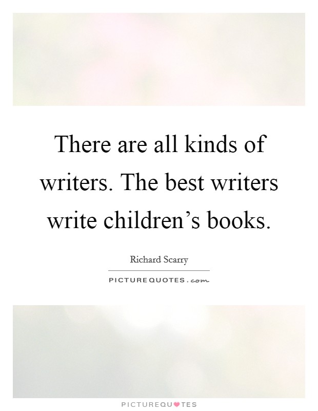 There are all kinds of writers. The best writers write children's books. Picture Quote #1