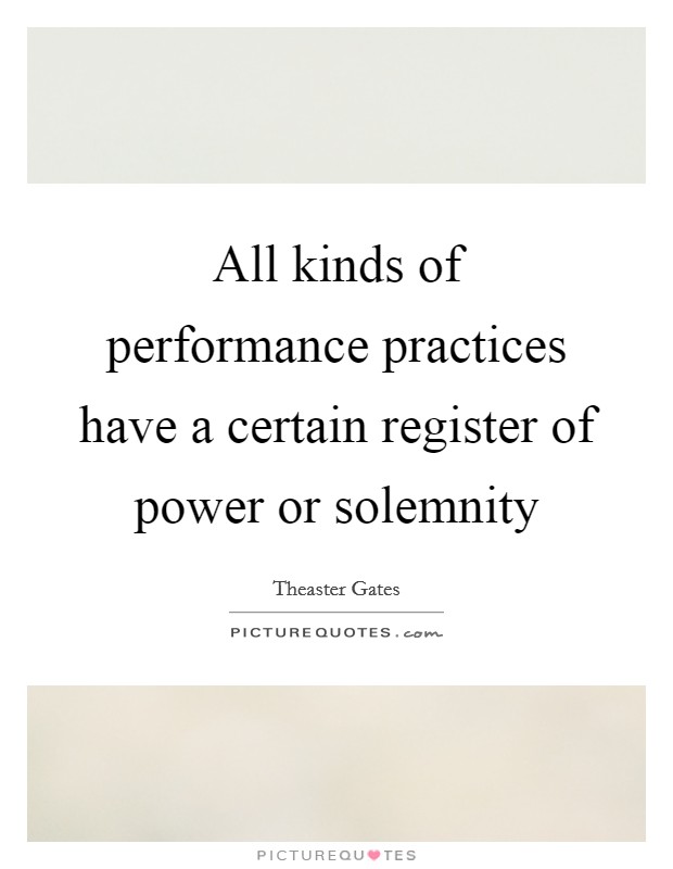 All kinds of performance practices have a certain register of power or solemnity Picture Quote #1