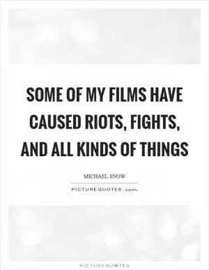 Some of my films have caused riots, fights, and all kinds of things Picture Quote #1