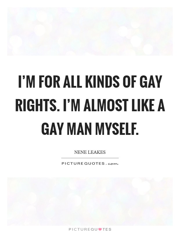 I'm for all kinds of gay rights. I'm almost like a gay man myself. Picture Quote #1