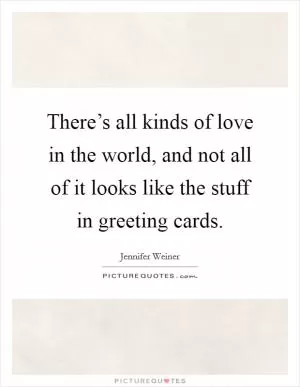 There’s all kinds of love in the world, and not all of it looks like the stuff in greeting cards Picture Quote #1