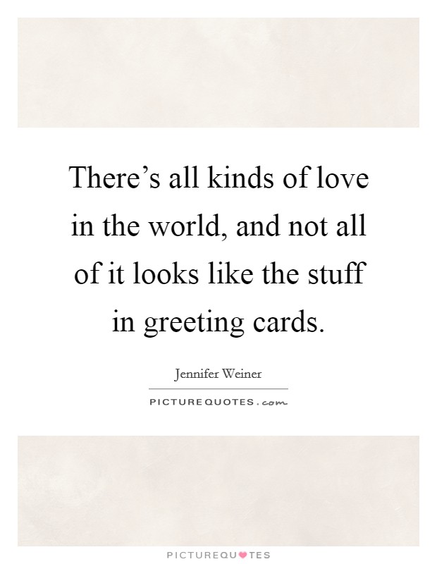 There's all kinds of love in the world, and not all of it looks like the stuff in greeting cards. Picture Quote #1