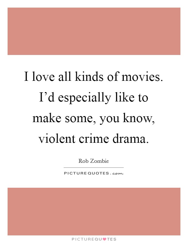 I love all kinds of movies. I'd especially like to make some, you know, violent crime drama. Picture Quote #1