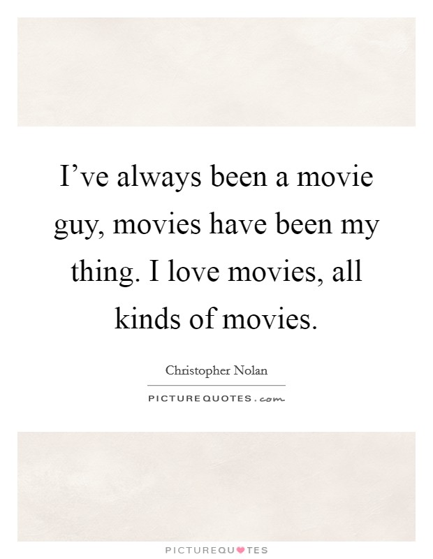 I've always been a movie guy, movies have been my thing. I love movies, all kinds of movies. Picture Quote #1