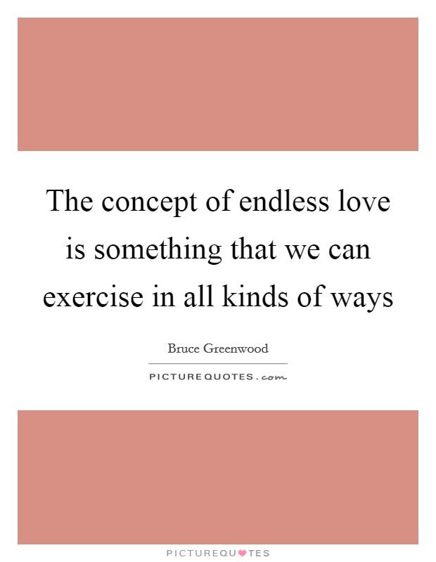 The concept of endless love is something that we can exercise in all kinds of ways Picture Quote #1