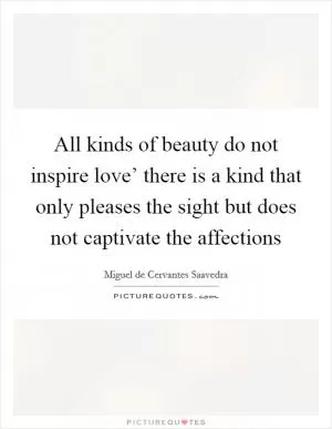 All kinds of beauty do not inspire love’ there is a kind that only pleases the sight but does not captivate the affections Picture Quote #1