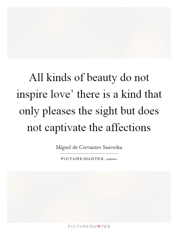 All kinds of beauty do not inspire love' there is a kind that only pleases the sight but does not captivate the affections Picture Quote #1