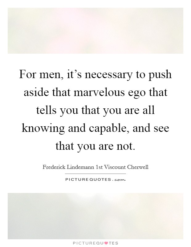 For men, it's necessary to push aside that marvelous ego that tells you that you are all knowing and capable, and see that you are not. Picture Quote #1