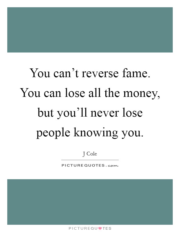 You can't reverse fame. You can lose all the money, but you'll never lose people knowing you. Picture Quote #1