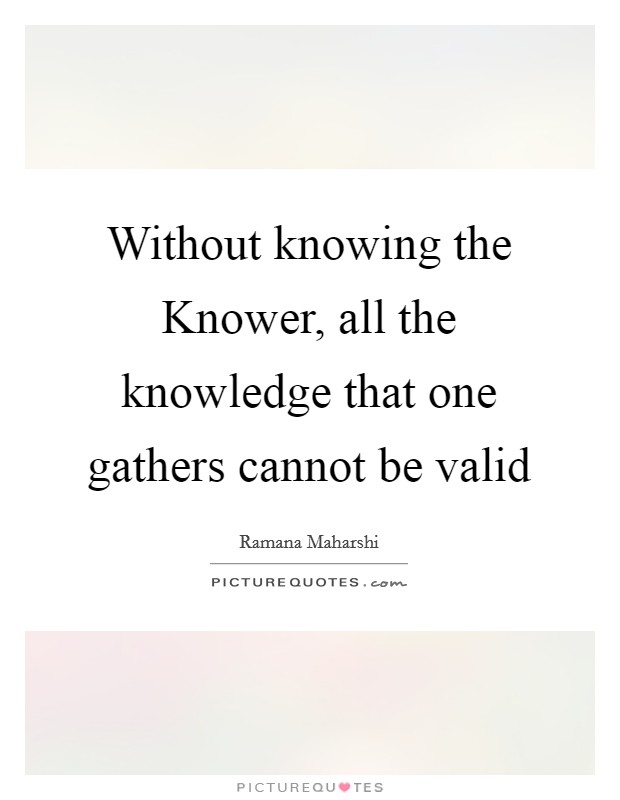 Without knowing the Knower, all the knowledge that one gathers cannot be valid Picture Quote #1